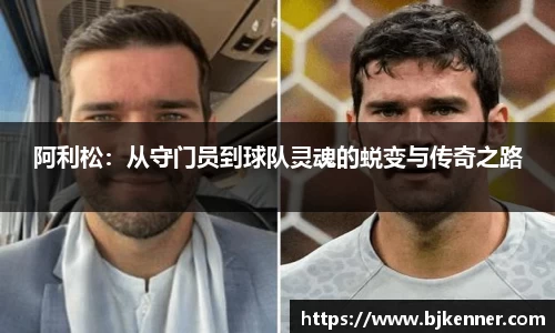 阿利松：从守门员到球队灵魂的蜕变与传奇之路