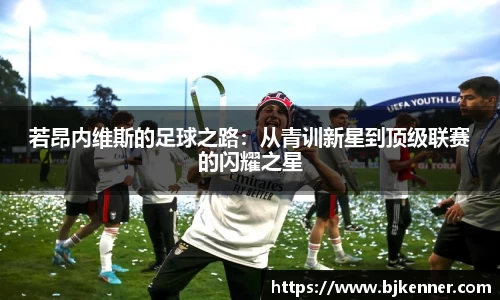 若昂内维斯的足球之路：从青训新星到顶级联赛的闪耀之星