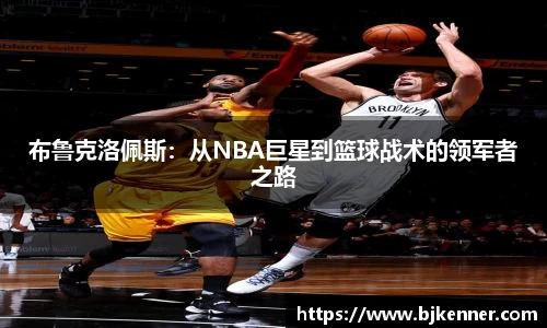 布鲁克洛佩斯：从NBA巨星到篮球战术的领军者之路