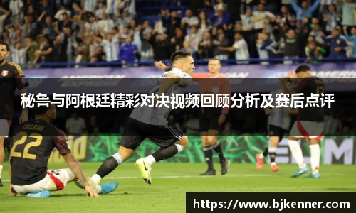 秘鲁与阿根廷精彩对决视频回顾分析及赛后点评