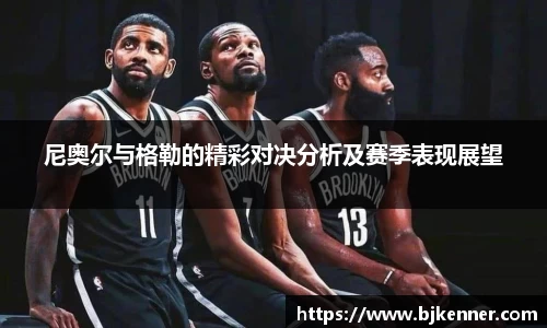 尼奥尔与格勒的精彩对决分析及赛季表现展望